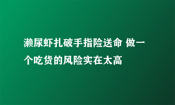 濑尿虾扎破手指险送命 做一个吃货的风险实在太高