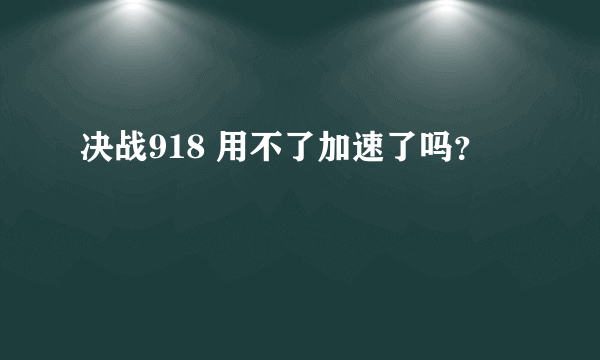 决战918 用不了加速了吗？