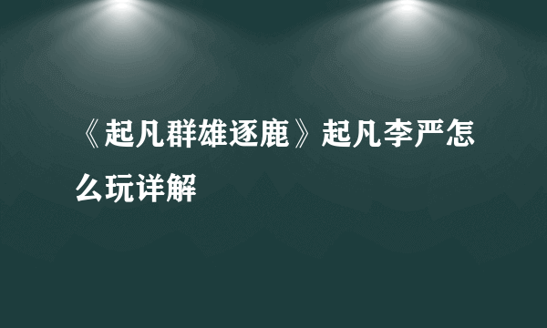 《起凡群雄逐鹿》起凡李严怎么玩详解