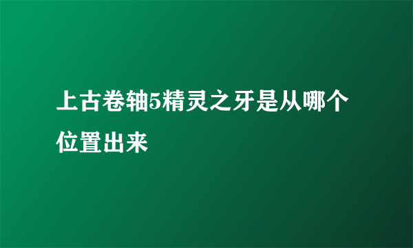 上古卷轴5精灵之牙是从哪个位置出来