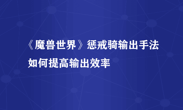 《魔兽世界》惩戒骑输出手法 如何提高输出效率