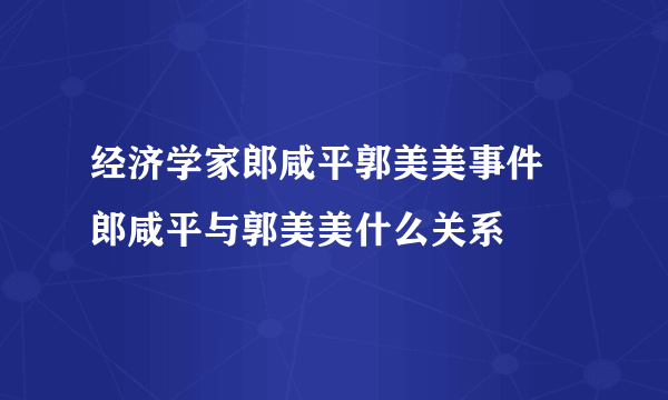 经济学家郎咸平郭美美事件 郎咸平与郭美美什么关系