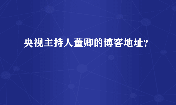 央视主持人董卿的博客地址？