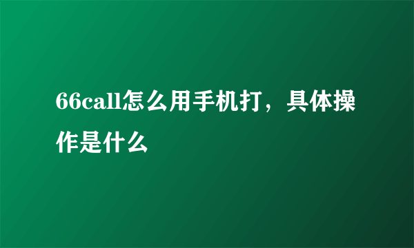 66call怎么用手机打，具体操作是什么