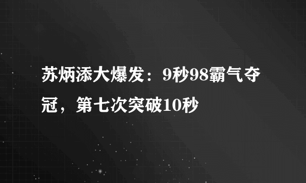 苏炳添大爆发：9秒98霸气夺冠，第七次突破10秒