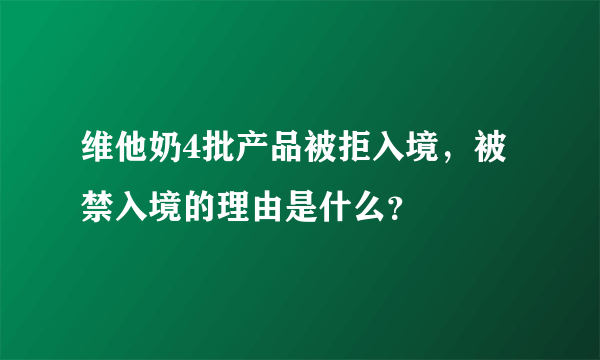 维他奶4批产品被拒入境，被禁入境的理由是什么？