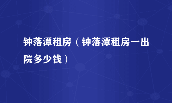 钟落潭租房（钟落潭租房一出院多少钱）