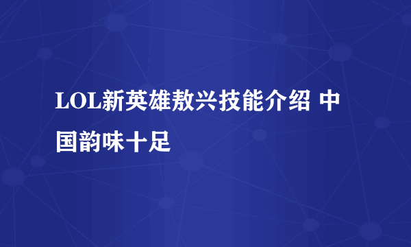 LOL新英雄敖兴技能介绍 中国韵味十足