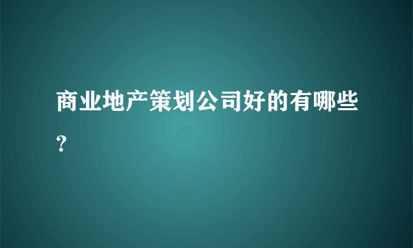 商业地产策划公司好的有哪些？