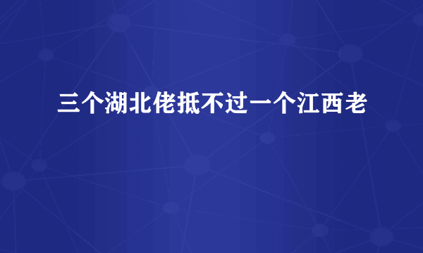 三个湖北佬抵不过一个江西老