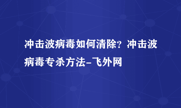 冲击波病毒如何清除？冲击波病毒专杀方法-飞外网