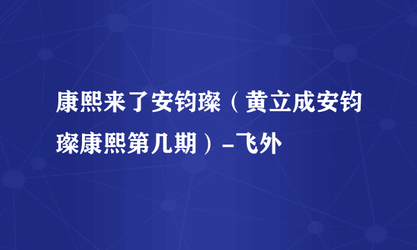 康熙来了安钧璨（黄立成安钧璨康熙第几期）-飞外