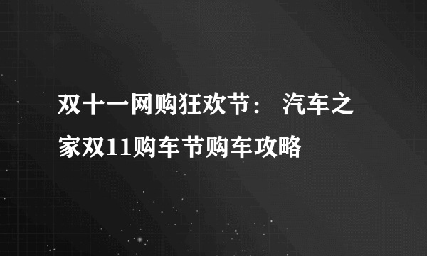 双十一网购狂欢节： 汽车之家双11购车节购车攻略