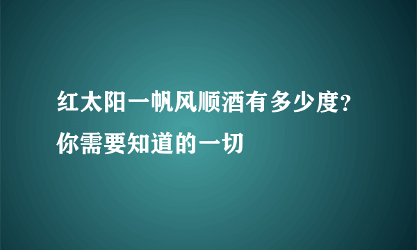 红太阳一帆风顺酒有多少度？你需要知道的一切