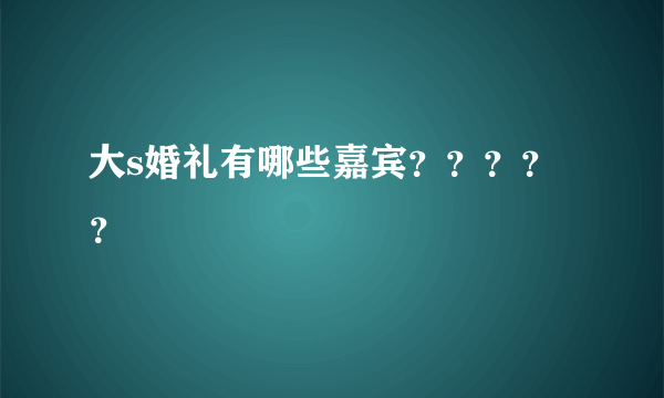 大s婚礼有哪些嘉宾？？？？？