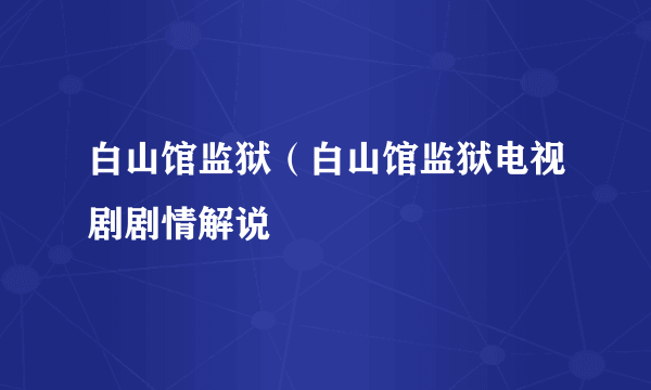 白山馆监狱（白山馆监狱电视剧剧情解说