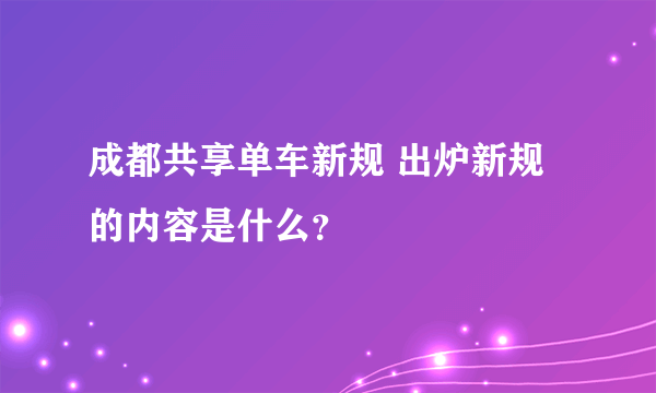 成都共享单车新规 出炉新规的内容是什么？