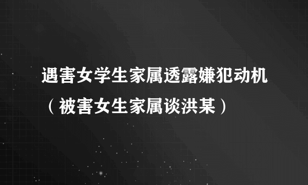 遇害女学生家属透露嫌犯动机（被害女生家属谈洪某）