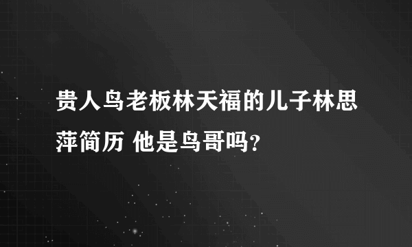 贵人鸟老板林天福的儿子林思萍简历 他是鸟哥吗？