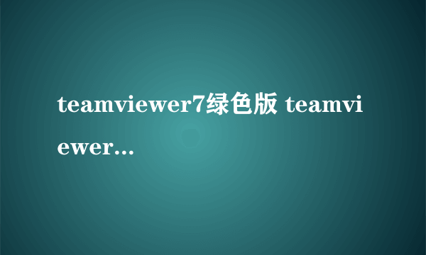 teamviewer7绿色版 teamviewer13安卓版