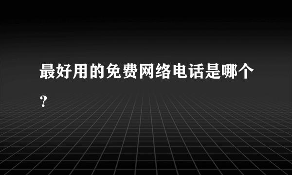 最好用的免费网络电话是哪个？