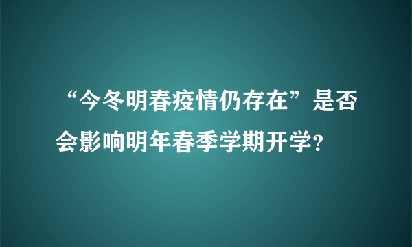 “今冬明春疫情仍存在”是否会影响明年春季学期开学？