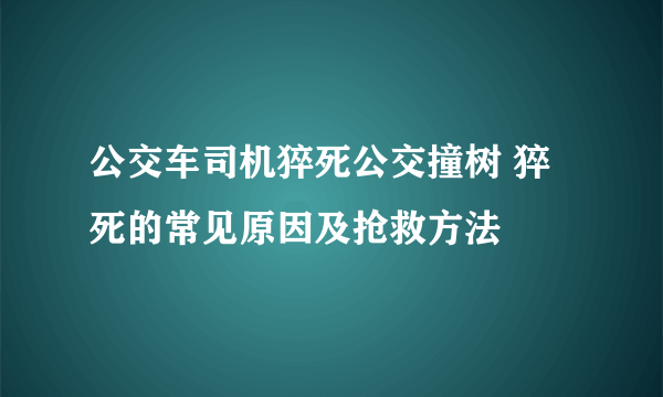 公交车司机猝死公交撞树 猝死的常见原因及抢救方法