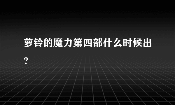 萝铃的魔力第四部什么时候出？