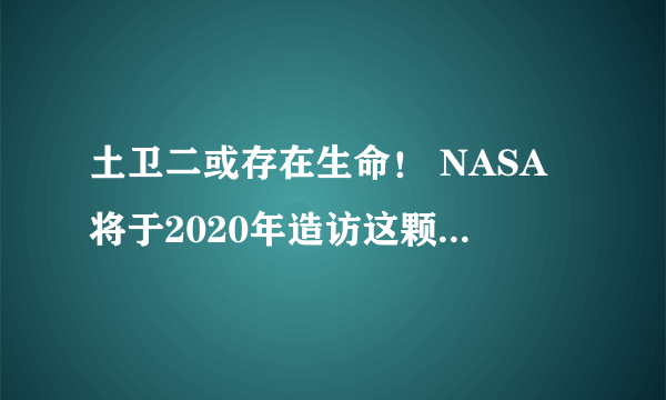 土卫二或存在生命！ NASA将于2020年造访这颗16亿公里外的星球