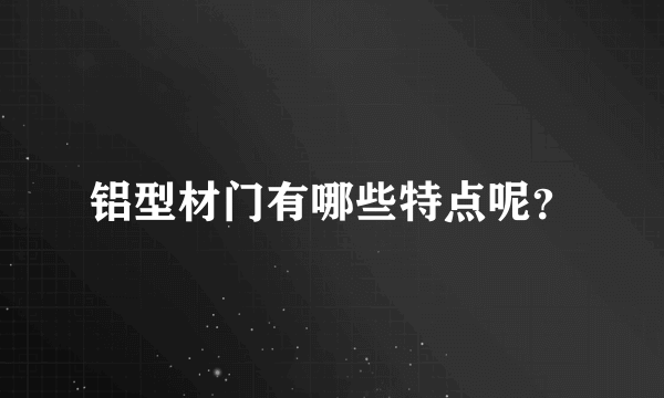 铝型材门有哪些特点呢？