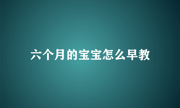 六个月的宝宝怎么早教