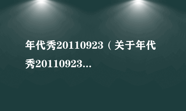 年代秀20110923（关于年代秀20110923的简介）