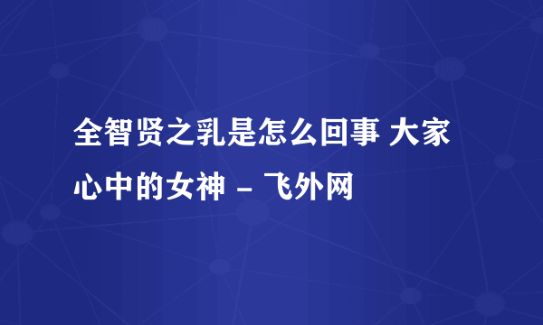 全智贤之乳是怎么回事 大家心中的女神 - 飞外网