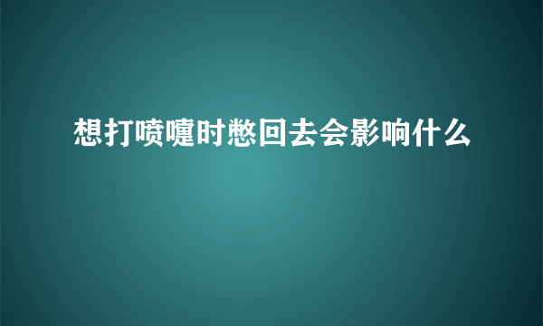 想打喷嚏时憋回去会影响什么