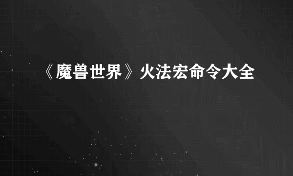 《魔兽世界》火法宏命令大全