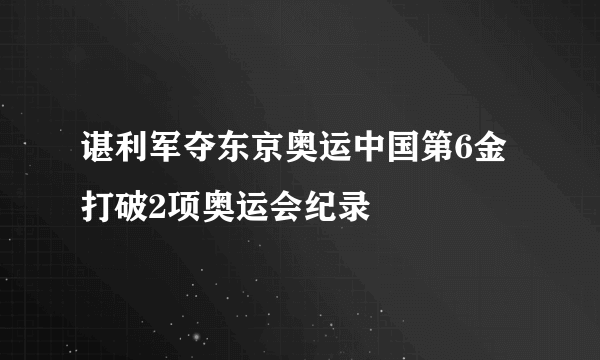 谌利军夺东京奥运中国第6金 打破2项奥运会纪录