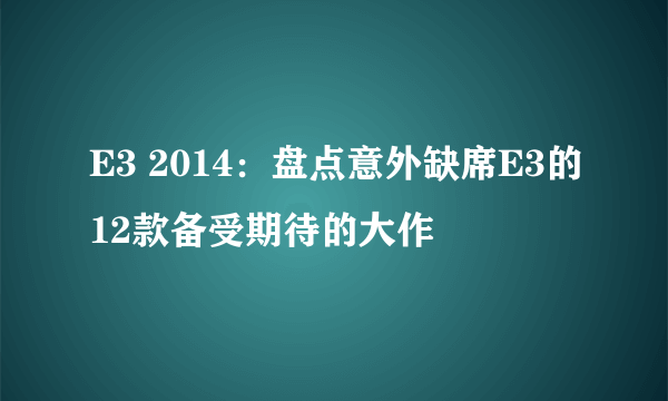 E3 2014：盘点意外缺席E3的12款备受期待的大作