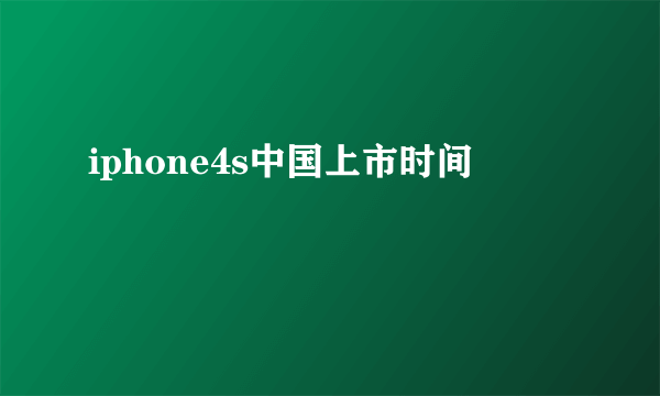 iphone4s中国上市时间