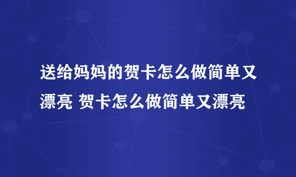 送给妈妈的贺卡怎么做简单又漂亮 贺卡怎么做简单又漂亮