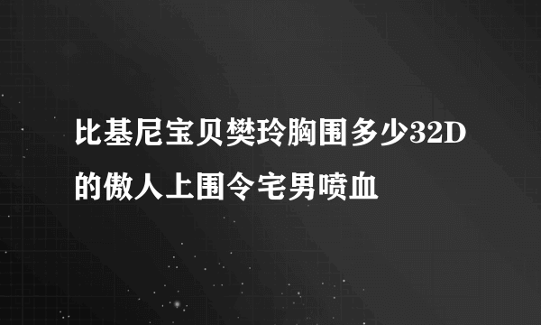 比基尼宝贝樊玲胸围多少32D的傲人上围令宅男喷血