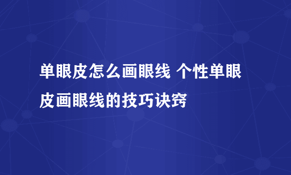 单眼皮怎么画眼线 个性单眼皮画眼线的技巧诀窍