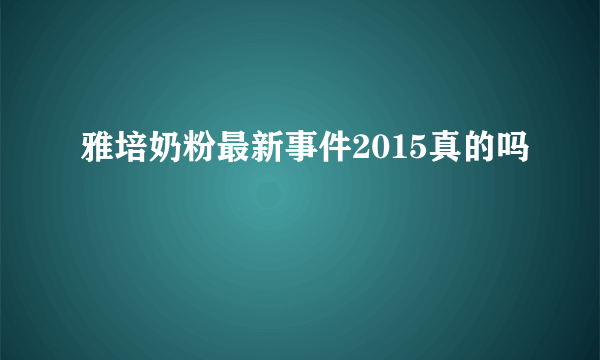 雅培奶粉最新事件2015真的吗