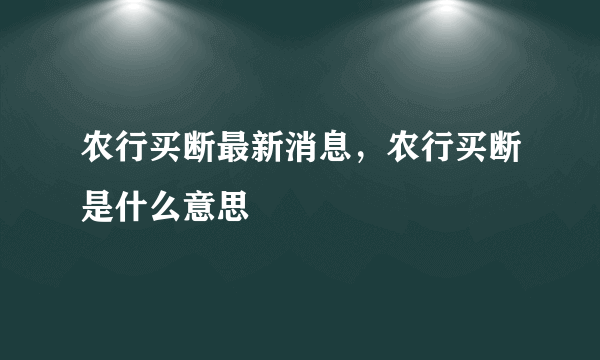 农行买断最新消息，农行买断是什么意思