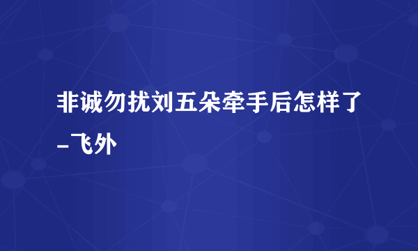 非诚勿扰刘五朵牵手后怎样了-飞外