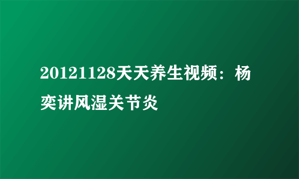 20121128天天养生视频：杨奕讲风湿关节炎