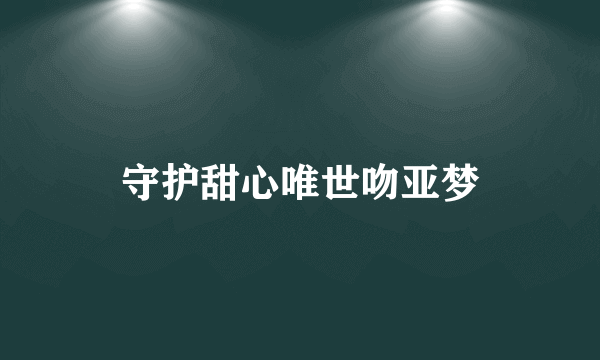 守护甜心唯世吻亚梦