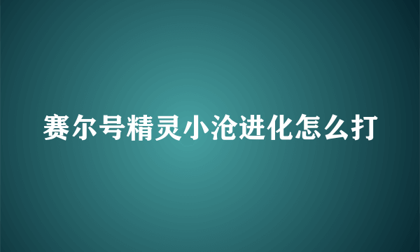 赛尔号精灵小沧进化怎么打