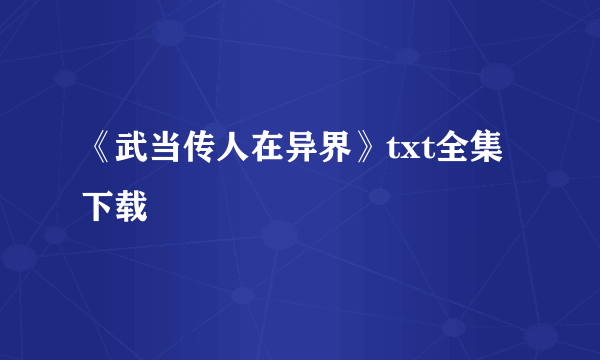 《武当传人在异界》txt全集下载