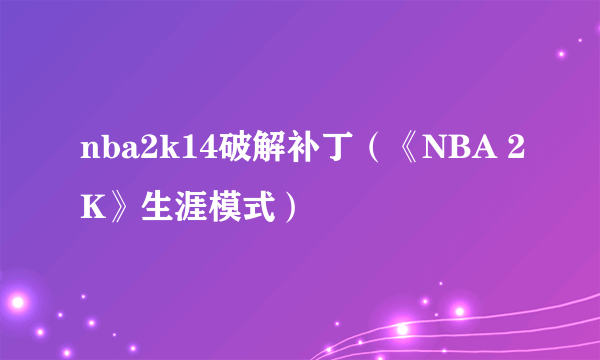 nba2k14破解补丁（《NBA 2K》生涯模式）