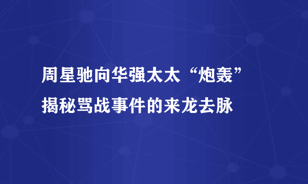 周星驰向华强太太“炮轰”    揭秘骂战事件的来龙去脉